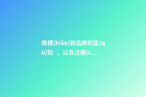 商標(biāo)和品牌的區(qū)別，以及注冊(cè)商標(biāo)需要注意的問題